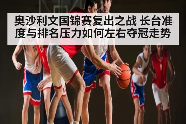 奥沙利文国锦赛复出之战 长台准度与排名压力如何左右夺冠走势（NG28）